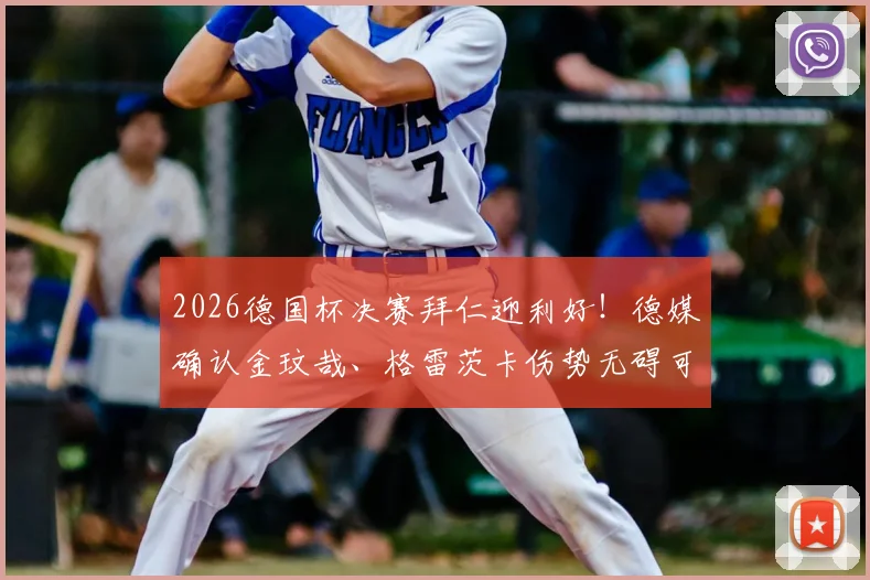 2026德国杯决赛拜仁迎利好！德媒确认金玟哉、格雷茨卡伤势无碍可出战，完整阵容解析