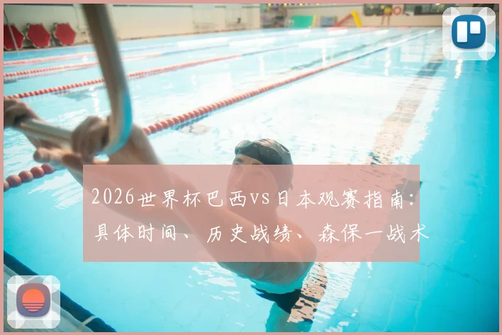 2026世界杯巴西vs日本观赛指南：具体时间、历史战绩、森保一战术对决内马尔，附免费直播平台