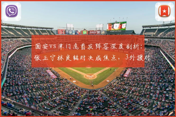 国安vs津门虎首发阵容深度剖析：张玉宁林良铭对决成焦点，3外援对拼看点十足