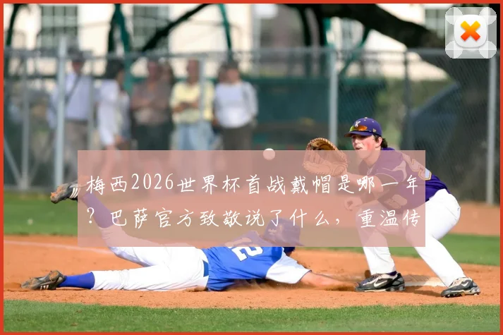 梅西2026世界杯首战戴帽是哪一年?巴萨官方致敬说了什么,重温传奇一战对手与进球集锦
