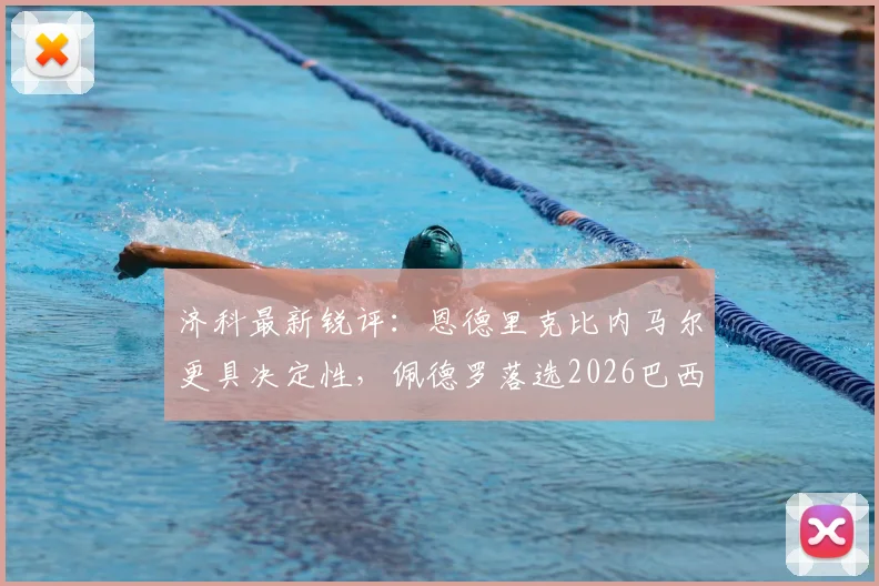济科最新锐评：恩德里克比内马尔更具决定性，佩德罗落选2026巴西队引争议
