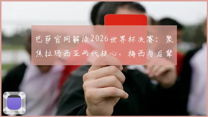 巴萨官网解读2026世界杯决赛：聚焦拉玛西亚两代核心，梅西与后辈谁将主宰赛场？