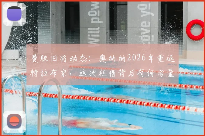 曼联旧将动态：奥纳纳2026年重返特拉布宗，这次租借背后有何考量？