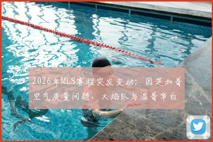 2026年MLS赛程突发变动：因芝加哥空气质量问题，火焰队与温哥华白浪对决正式改期，附观赛指南
