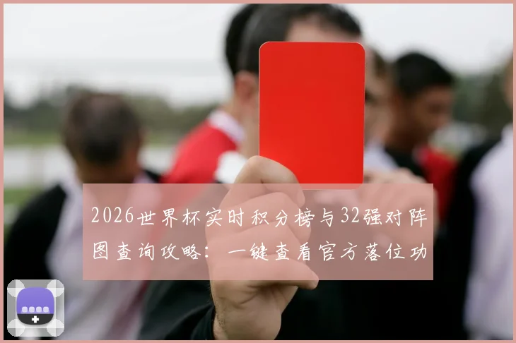 2026世界杯实时积分榜与32强对阵图查询攻略：一键查看官方落位功能上线指南