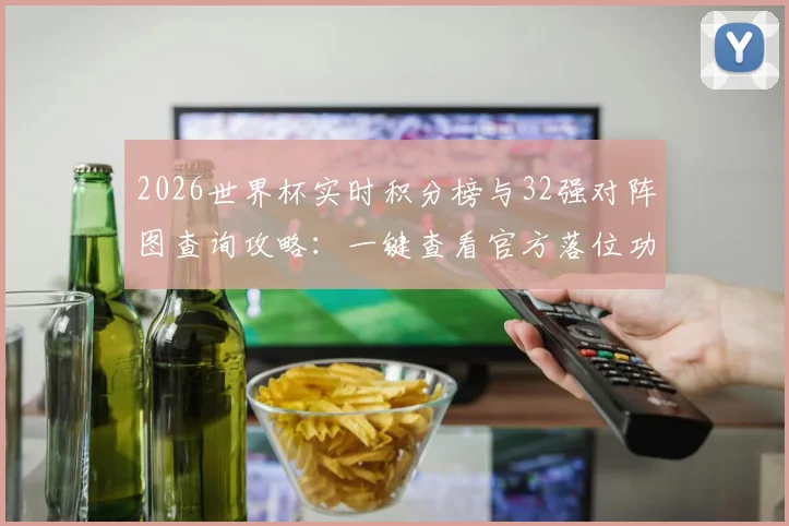 2026世界杯实时积分榜与32强对阵图查询攻略：一键查看官方落位功能上线指南