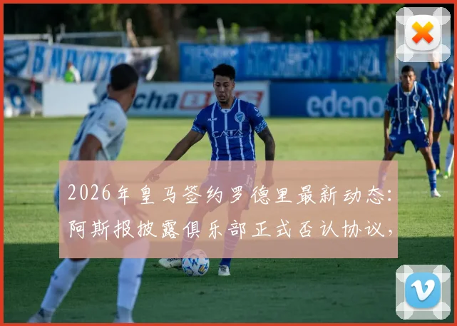 2026年皇马签约罗德里最新动态：阿斯报披露俱乐部正式否认协议，剖析反复传闻令高层不满的背后原因
