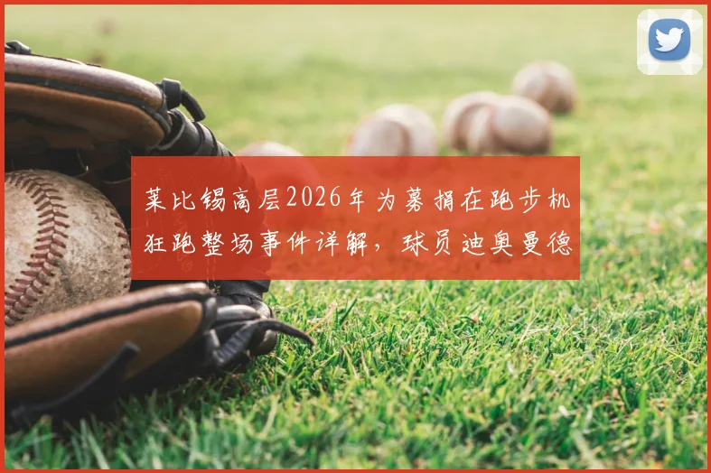 莱比锡高层2026年为募捐在跑步机狂跑整场事件详解，球员迪奥曼德冷眼旁观引争议