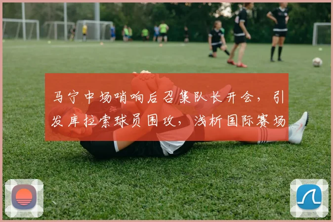 马宁中场哨响后召集队长开会，引发库拉索球员围攻，浅析国际赛场裁判执法权威与挑战