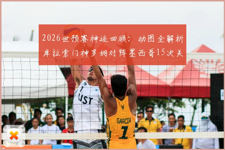 2026世预赛神迹回顾：动图全解析库拉索门神罗姆对阵墨西哥15次关键扑救，技术特点深度剖析