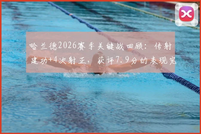 哈兰德2026赛季关键战回顾:传射建功+4次射正,获评7.9分的表现究竟如何?