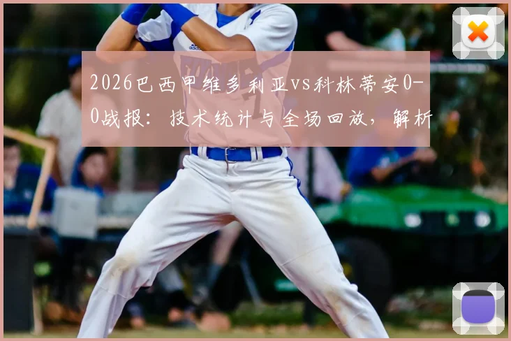 2026巴西甲维多利亚vs科林蒂安0-0战报：技术统计与全场回放，解析双方闷平原因及积分影响