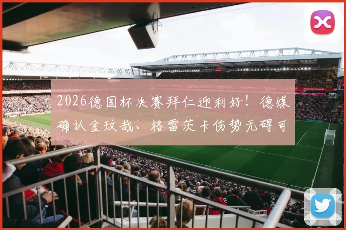 2026德国杯决赛拜仁迎利好！德媒确认金玟哉、格雷茨卡伤势无碍可出战，完整阵容解析