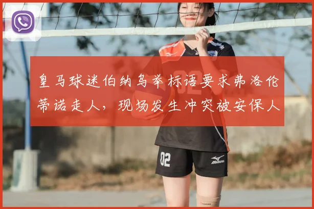 皇马球迷伯纳乌举标语要求弗洛伦蒂诺走人，现场发生冲突被安保人员控制事件解析