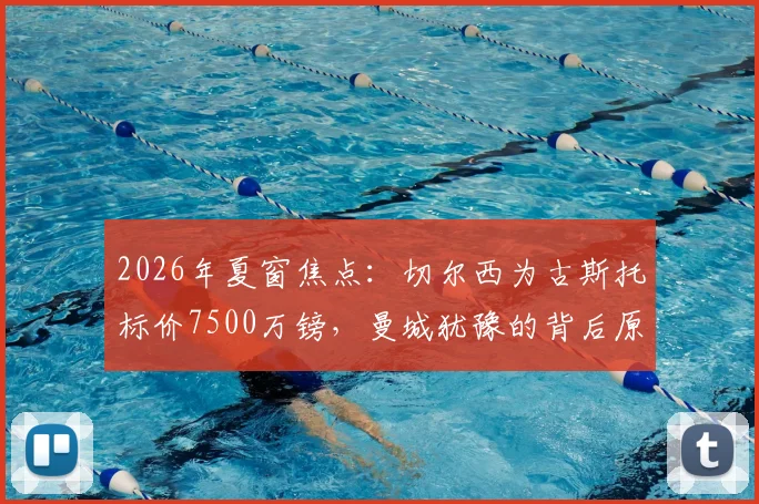 2026年夏窗焦点：切尔西为古斯托标价7500万镑，曼城犹豫的背后原因与右后卫市场分析