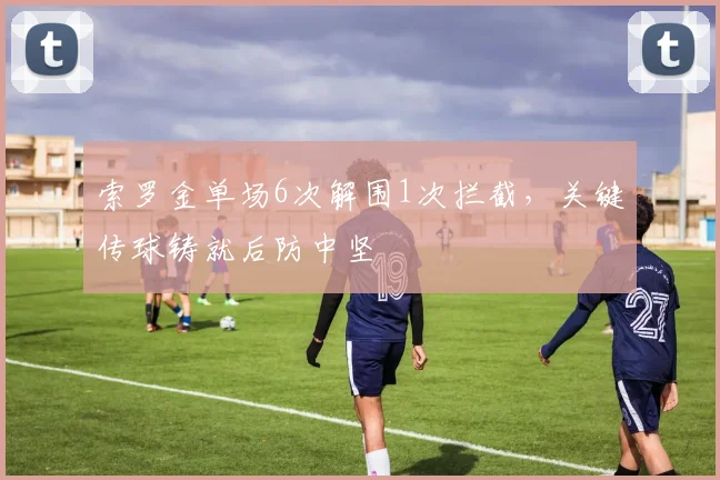 索罗金单场6次解围1次拦截，关键传球铸就后防中坚