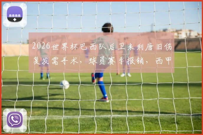 2026世界杯巴西队后卫米利唐旧伤复发需手术，球员赛季报销，西甲及欧冠复出计划解析