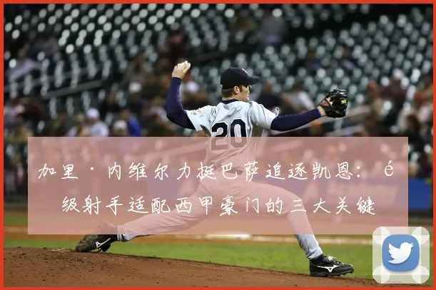 加里·内维尔力挺巴萨追逐凯恩:顶级射手适配西甲豪门的三大关键原因