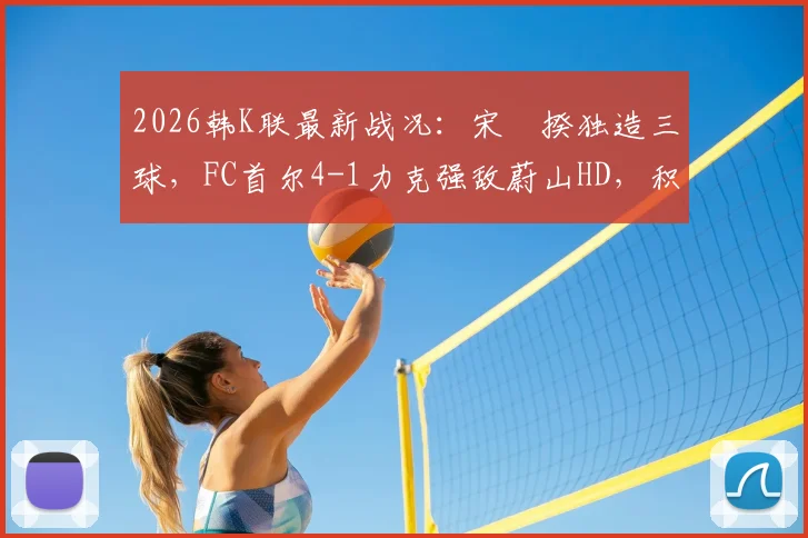 2026韩K联最新战况：宋旻揆独造三球，FC首尔4-1力克强敌蔚山HD，积分榜迎变数
