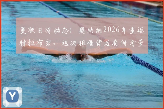 曼联旧将动态：奥纳纳2026年重返特拉布宗，这次租借背后有何考量？