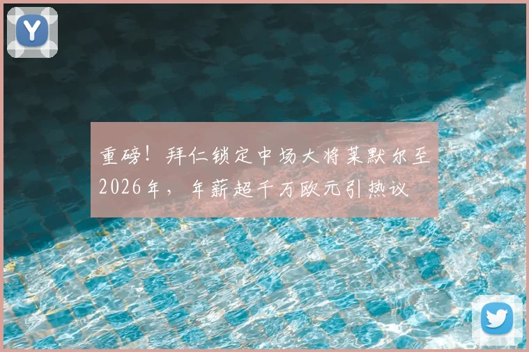 重磅!拜仁锁定中场大将莱默尔至2026年,年薪超千万欧元引热议